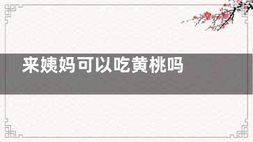 来姨妈可以吃黄桃吗 来姨妈需要注意,来姨妈吃黄桃罐头会怎么样